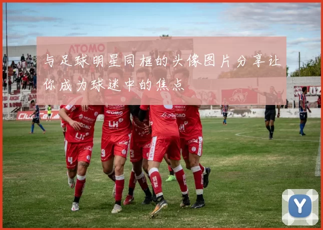 与足球明星同框的头像图片分享让你成为球迷中的焦点