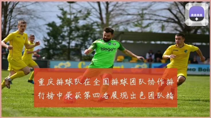 重庆排球队在全国排球团队协作排行榜中荣获第四名展现出色团队精神与实力
