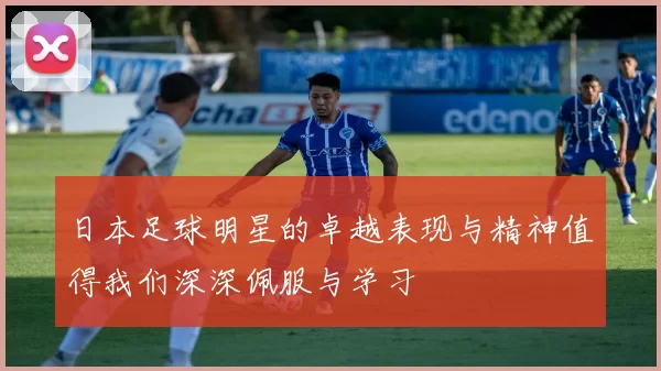 日本足球明星的卓越表现与精神值得我们深深佩服与学习