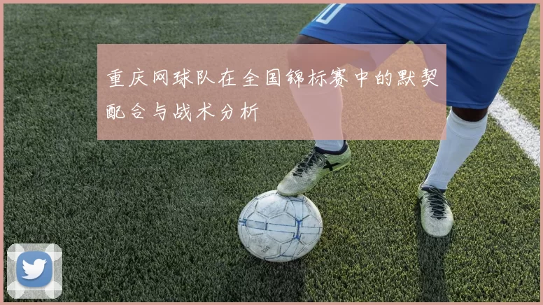 重庆网球队在全国锦标赛中的默契配合与战术分析