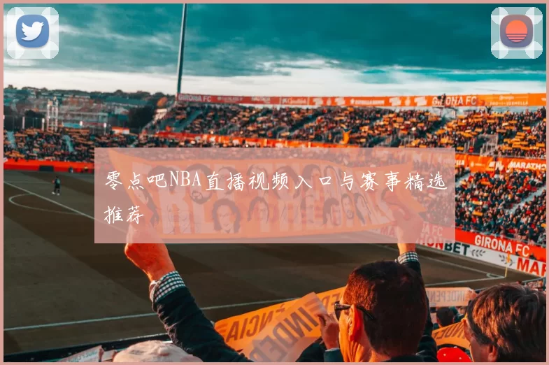 零点吧NBA直播视频入口与赛事精选推荐