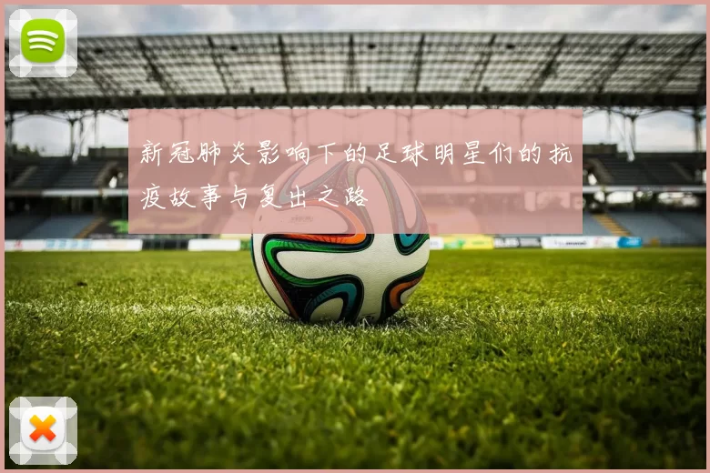 新冠肺炎影响下的足球明星们的抗疫故事与复出之路
