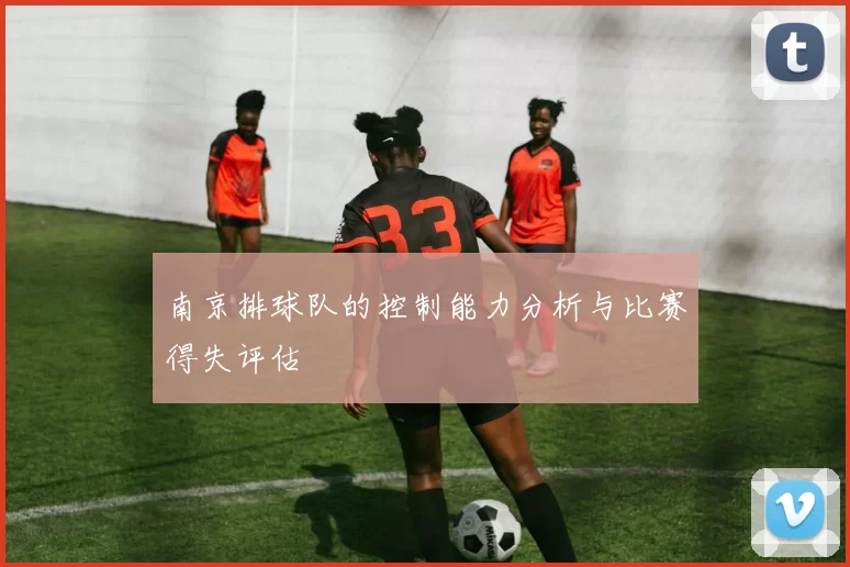 南京排球队的控制能力分析与比赛得失评估