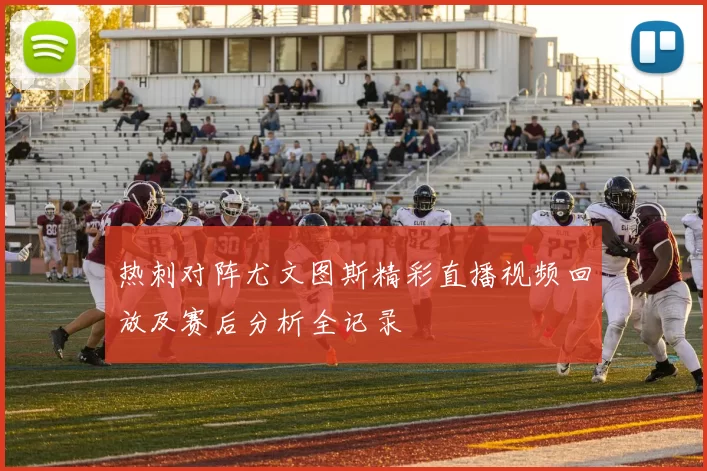 热刺对阵尤文图斯精彩直播视频回放及赛后分析全记录