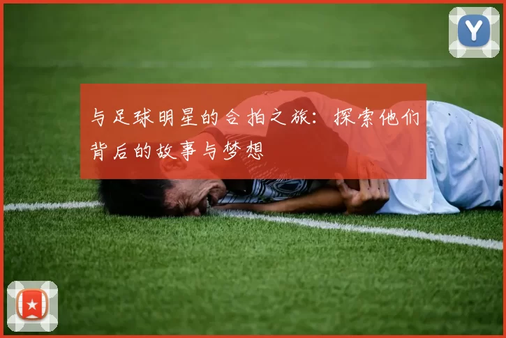 与足球明星的合拍之旅：探索他们背后的故事与梦想