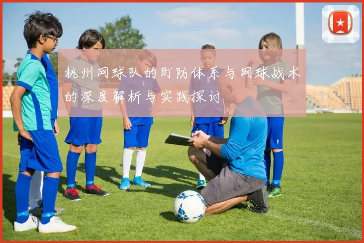 杭州网球队的盯防体系与网球战术的深度解析与实践探讨