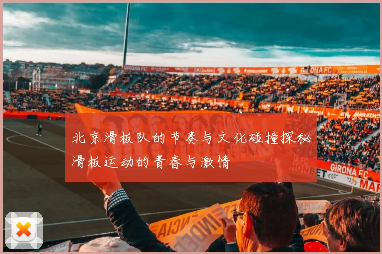 北京滑板队的节奏与文化碰撞探秘滑板运动的青春与激情