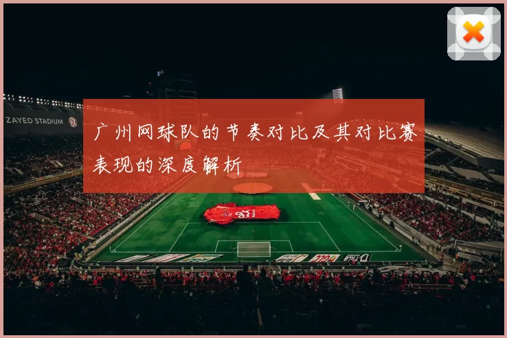 广州网球队的节奏对比及其对比赛表现的深度解析