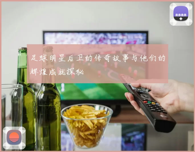 足球明星后卫的传奇故事与他们的辉煌成就探秘