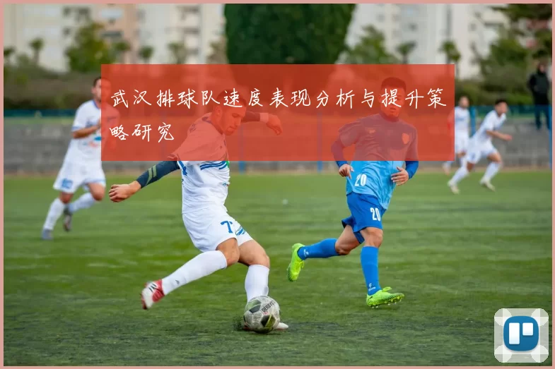 武汉排球队速度表现分析与提升策略研究