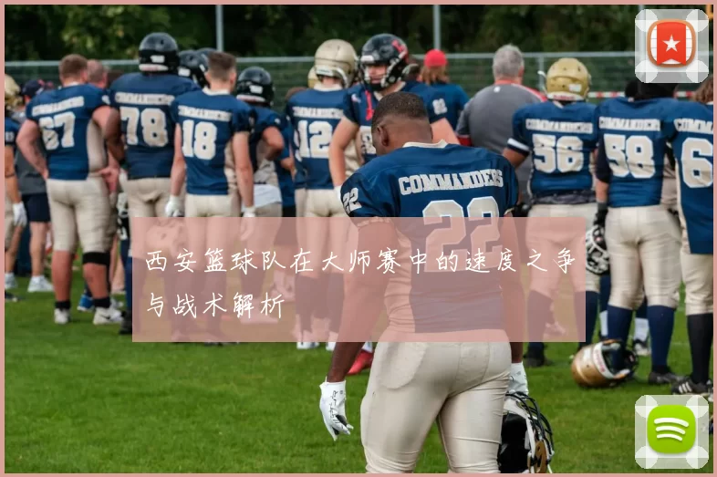 西安篮球队在大师赛中的速度之争与战术解析