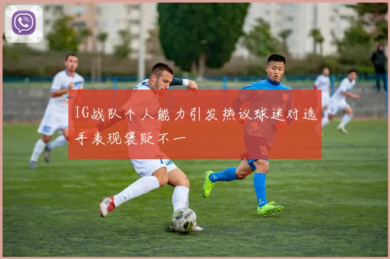 IG战队个人能力引发热议球迷对选手表现褒贬不一