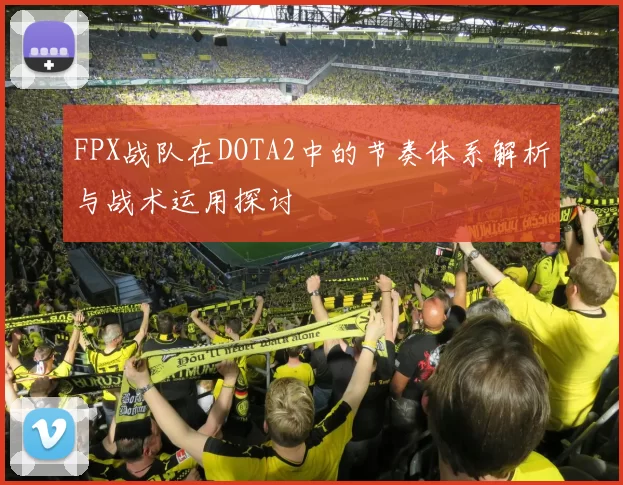 FPX战队在DOTA2中的节奏体系解析与战术运用探讨